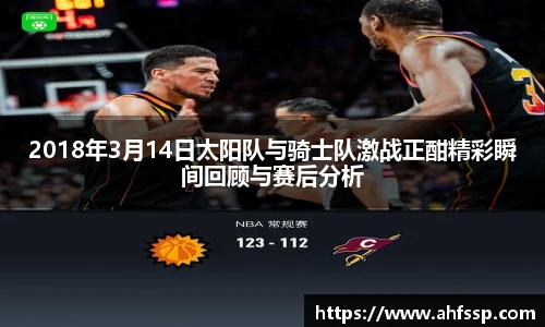 2018年3月14日太阳队与骑士队激战正酣精彩瞬间回顾与赛后分析