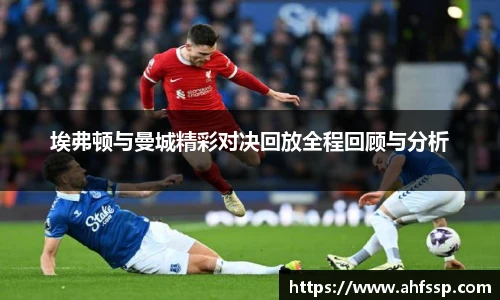 埃弗顿与曼城精彩对决回放全程回顾与分析