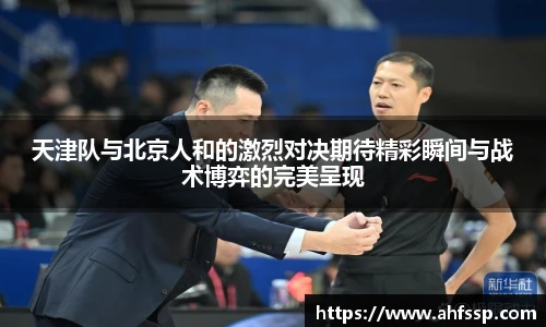天津队与北京人和的激烈对决期待精彩瞬间与战术博弈的完美呈现