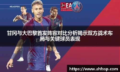 甘冈与大巴黎首发阵容对比分析揭示双方战术布局与关键球员表现