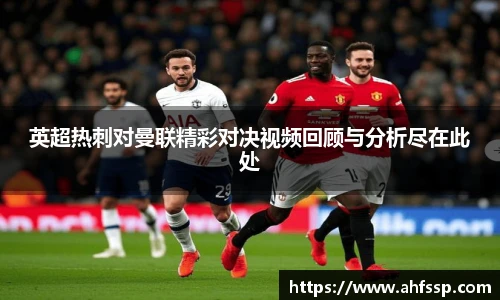 英超热刺对曼联精彩对决视频回顾与分析尽在此处
