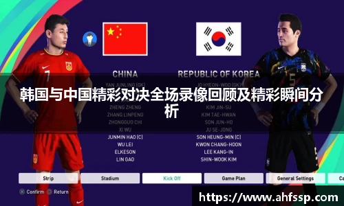 韩国与中国精彩对决全场录像回顾及精彩瞬间分析