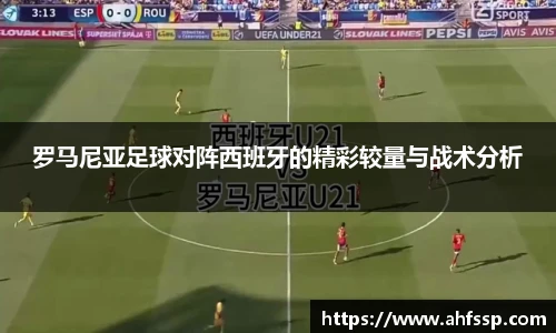罗马尼亚足球对阵西班牙的精彩较量与战术分析