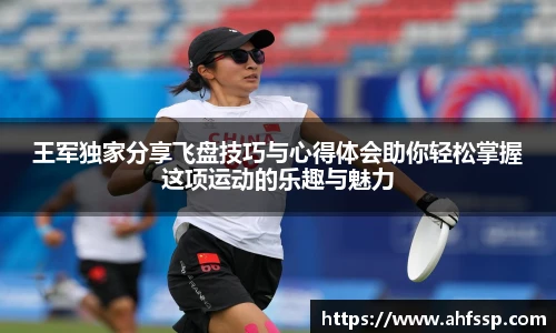 王军独家分享飞盘技巧与心得体会助你轻松掌握这项运动的乐趣与魅力