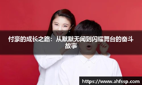 付豪的成长之路：从默默无闻到闪耀舞台的奋斗故事