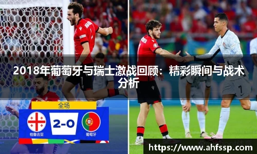2018年葡萄牙与瑞士激战回顾：精彩瞬间与战术分析