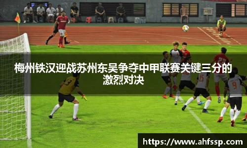梅州铁汉迎战苏州东吴争夺中甲联赛关键三分的激烈对决