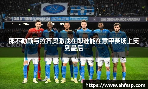 那不勒斯与拉齐奥激战在即谁能在意甲赛场上笑到最后