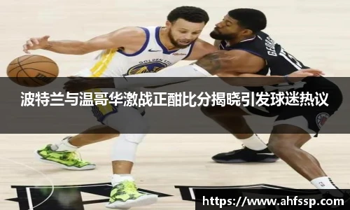 波特兰与温哥华激战正酣比分揭晓引发球迷热议