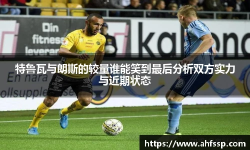 特鲁瓦与朗斯的较量谁能笑到最后分析双方实力与近期状态