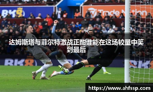 达姆斯塔与菲尔特激战正酣谁能在这场较量中笑到最后