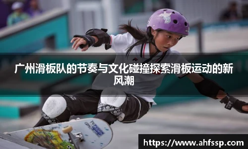广州滑板队的节奏与文化碰撞探索滑板运动的新风潮