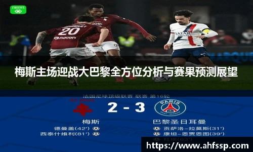 梅斯主场迎战大巴黎全方位分析与赛果预测展望