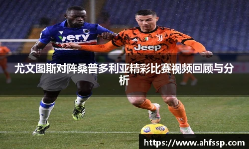 尤文图斯对阵桑普多利亚精彩比赛视频回顾与分析